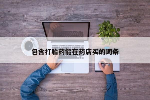 哪里可以私下卖到打胎药包含打胎药能在药店买的词条