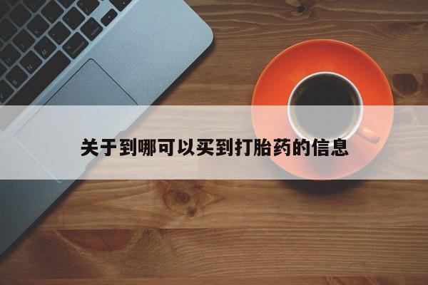 哪里可以私下卖到打胎药关于到哪可以买到打胎药的信息