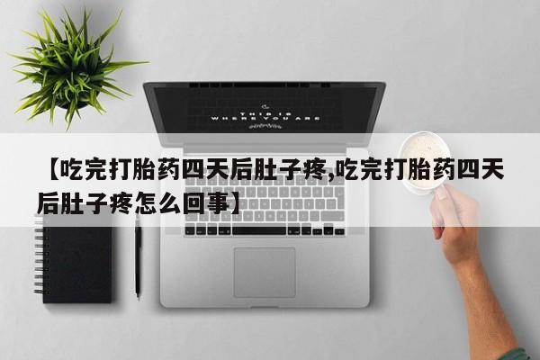 哪里可以私下卖到打胎药【吃完打胎药四天后肚子疼,吃完打胎药四天后肚子疼怎么回事】