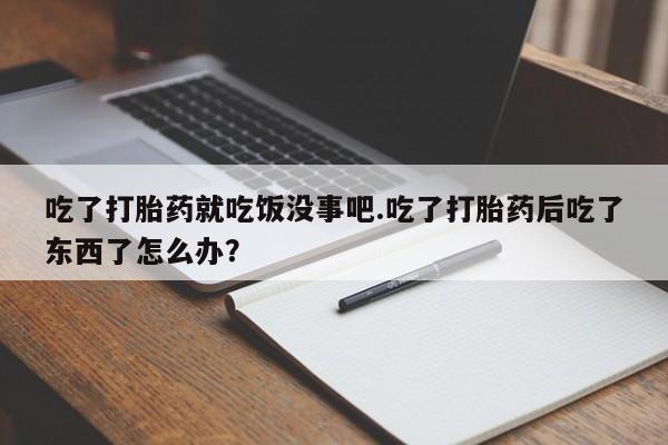 哪里可以私下卖到打胎药吃了打胎药就吃饭没事吧.吃了打胎药后吃了东西了怎么办？