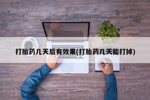 哪里可以私下卖到打胎药打胎药几天后有效果(打胎药几天能打掉)