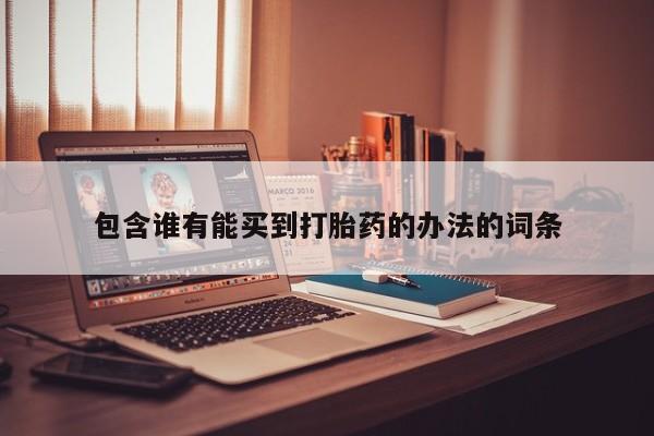 哪里可以私下卖到打胎药包含谁有能买到打胎药的办法的词条