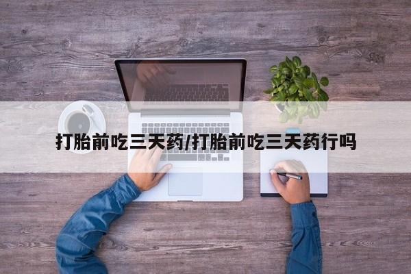 哪里可以私下卖到打胎药打胎前吃三天药/打胎前吃三天药行吗