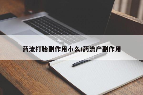 哪里可以私下卖到打胎药药流打胎副作用小么/药流产副作用