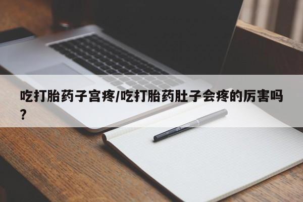 哪里可以私下卖到打胎药吃打胎药子宫疼/吃打胎药肚子会疼的厉害吗?