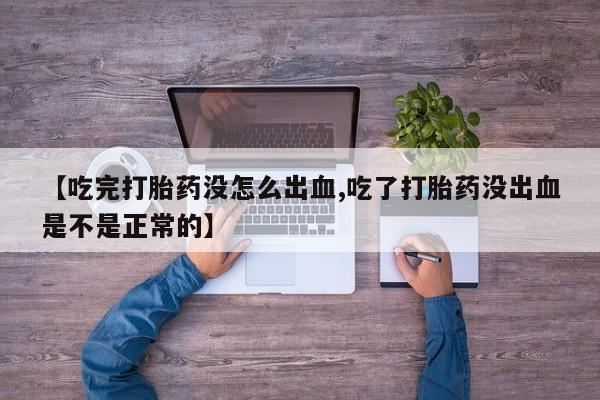 哪里可以私下卖到打胎药【吃完打胎药没怎么出血,吃了打胎药没出血是不是正常的】