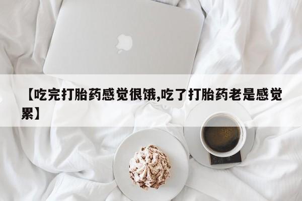 哪里可以私下卖到打胎药【吃完打胎药感觉很饿,吃了打胎药老是感觉累】