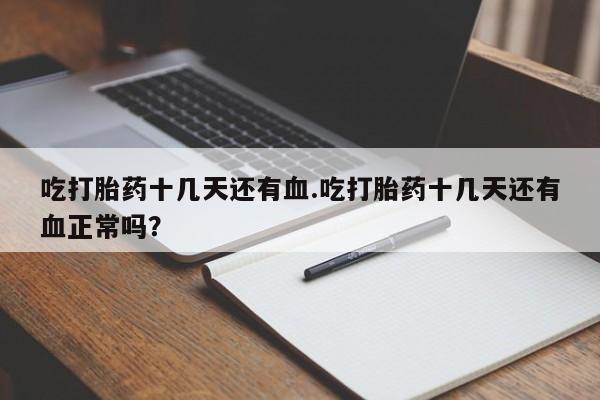 哪里可以私下卖到打胎药吃打胎药十几天还有血.吃打胎药十几天还有血正常吗？