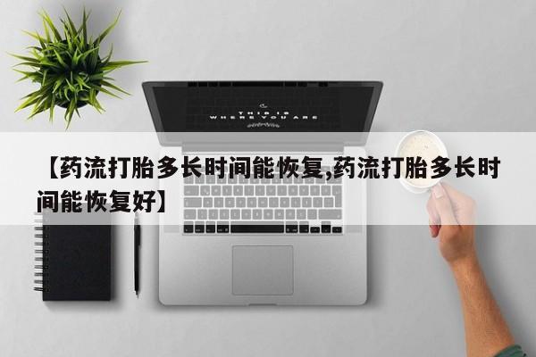 哪里可以私下卖到打胎药【药流打胎多长时间能恢复,药流打胎多长时间能恢复好】