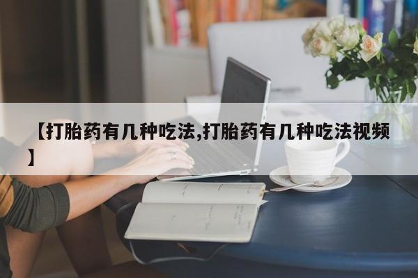 哪里可以私下卖到打胎药【打胎药有几种吃法,打胎药有几种吃法视频】