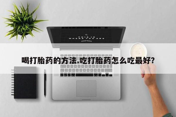 哪里可以私下卖到打胎药喝打胎药的方法.吃打胎药怎么吃最好？