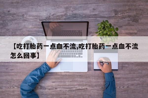 哪里可以私下卖到打胎药【吃打胎药一点血不流,吃打胎药一点血不流怎么回事】