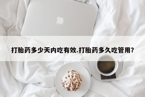 哪里可以私下卖到打胎药打胎药多少天内吃有效.打胎药多久吃管用？