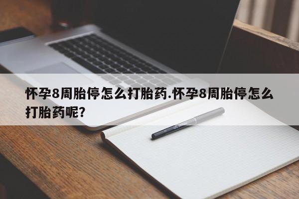 哪里可以私下卖到打胎药怀孕8周胎停怎么打胎药.怀孕8周胎停怎么打胎药呢？