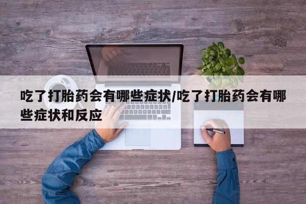 哪里可以私下卖到打胎药吃了打胎药会有哪些症状/吃了打胎药会有哪些症状和反应