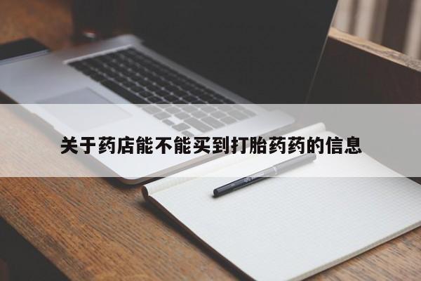 哪里可以私下卖到打胎药关于药店能不能买到打胎药药的信息
