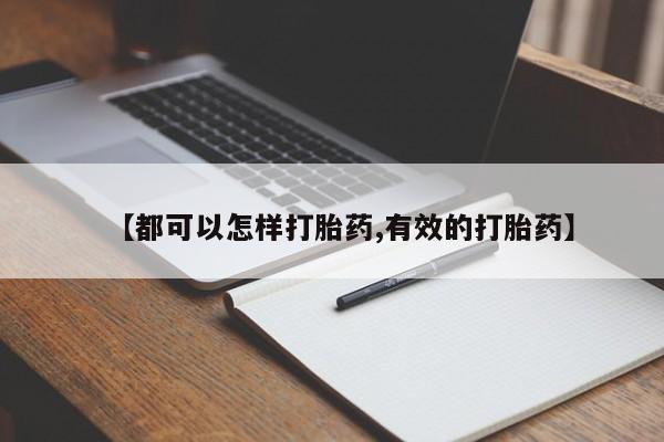 哪里可以私下卖到打胎药【都可以怎样打胎药,有效的打胎药】